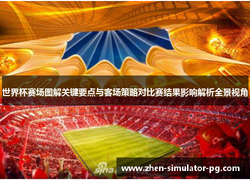 世界杯赛场图解关键要点与客场策略对比赛结果影响解析全景视角 世界杯赛场图解关键要点与客场策略对比赛结果影响解析全景视角