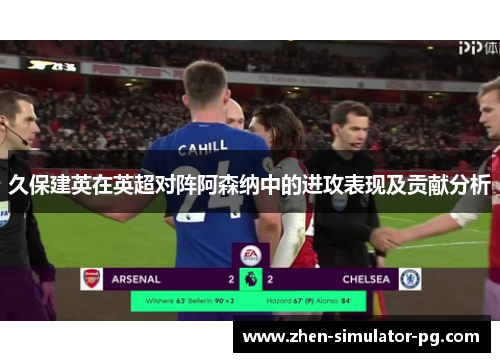 久保建英在英超对阵阿森纳中的进攻表现及贡献分析 久保建英在英超对阵阿森纳中的进攻表现及贡献分析