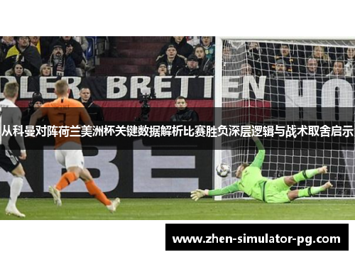 从科曼对阵荷兰美洲杯关键数据解析比赛胜负深层逻辑与战术取舍启示 从科曼对阵荷兰美洲杯关键数据解析比赛胜负深层逻辑与战术取舍启示