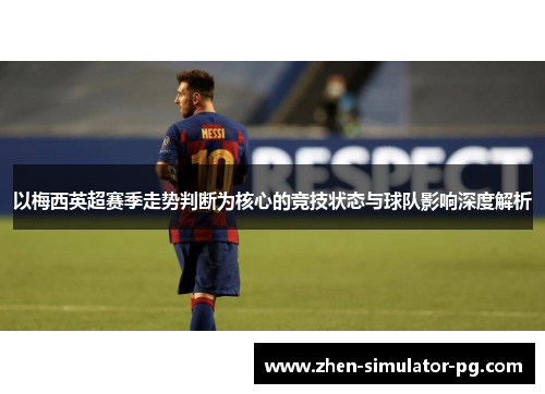 以梅西英超赛季走势判断为核心的竞技状态与球队影响深度解析