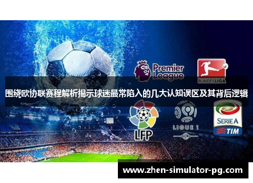 围绕欧协联赛程解析揭示球迷最常陷入的几大认知误区及其背后逻辑 围绕欧协联赛程解析揭示球迷最常陷入的几大认知误区及其背后逻辑