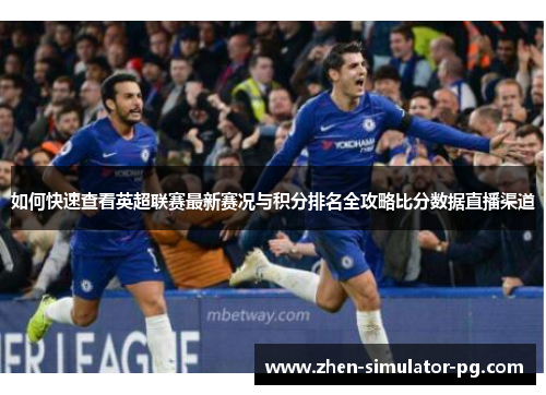 如何快速查看英超联赛最新赛况与积分排名全攻略比分数据直播渠道