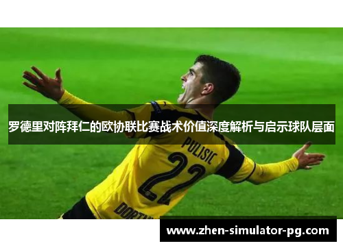 罗德里对阵拜仁的欧协联比赛战术价值深度解析与启示球队层面