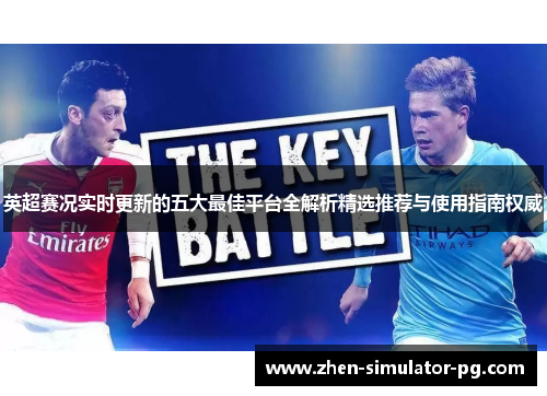 英超赛况实时更新的五大最佳平台全解析精选推荐与使用指南权威 英超赛况实时更新的五大最佳平台全解析精选推荐与使用指南权威