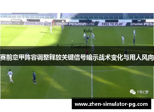 赛前意甲阵容调整释放关键信号暗示战术变化与用人风向 赛前意甲阵容调整释放关键信号暗示战术变化与用人风向