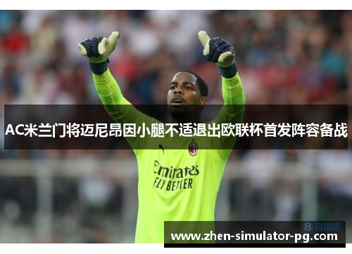 AC米兰门将迈尼昂因小腿不适退出欧联杯首发阵容备战 AC米兰门将迈尼昂因小腿不适退出欧联杯首发阵容备战
