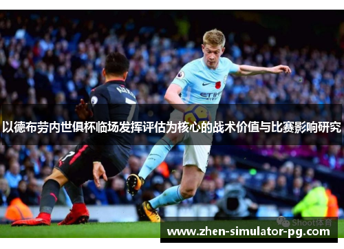 以德布劳内世俱杯临场发挥评估为核心的战术价值与比赛影响研究 以德布劳内世俱杯临场发挥评估为核心的战术价值与比赛影响研究