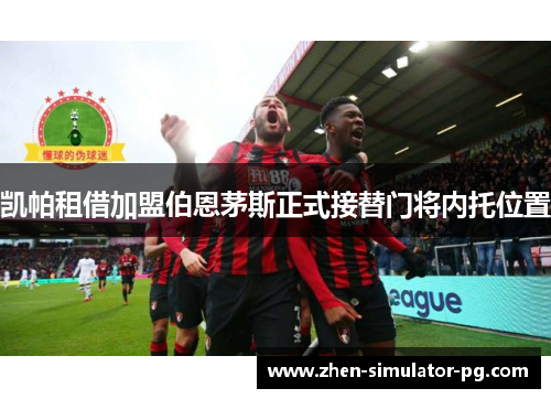 凯帕租借加盟伯恩茅斯正式接替门将内托位置