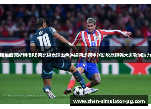 哈维西蒙斯租借RB莱比锡表现出色连续两场德甲送助攻展现强大进攻创造力 哈维西蒙斯租借RB莱比锡表现出色连续两场德甲送助攻展现强大进攻创造力