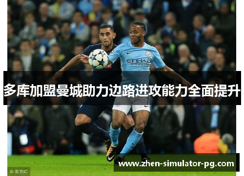 多库加盟曼城助力边路进攻能力全面提升