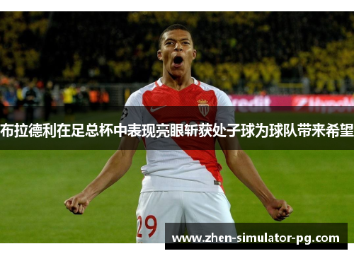 布拉德利在足总杯中表现亮眼斩获处子球为球队带来希望