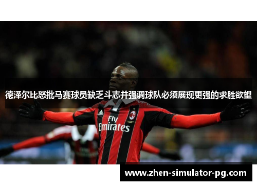 德泽尔比怒批马赛球员缺乏斗志并强调球队必须展现更强的求胜欲望 德泽尔比怒批马赛球员缺乏斗志并强调球队必须展现更强的求胜欲望