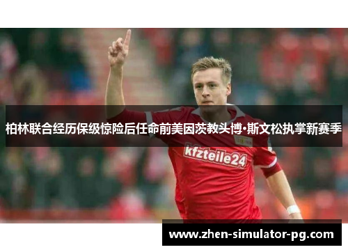 柏林联合经历保级惊险后任命前美因茨教头博·斯文松执掌新赛季