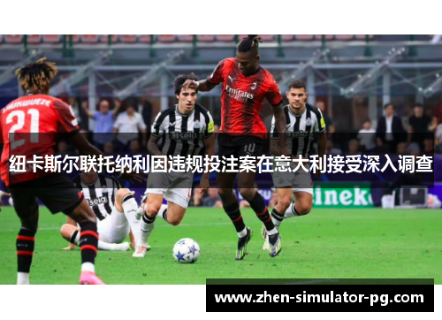 纽卡斯尔联托纳利因违规投注案在意大利接受深入调查