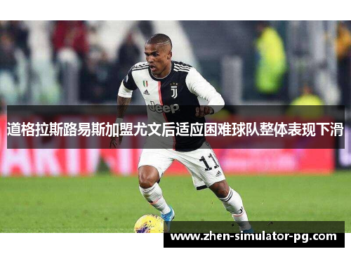 道格拉斯路易斯加盟尤文后适应困难球队整体表现下滑