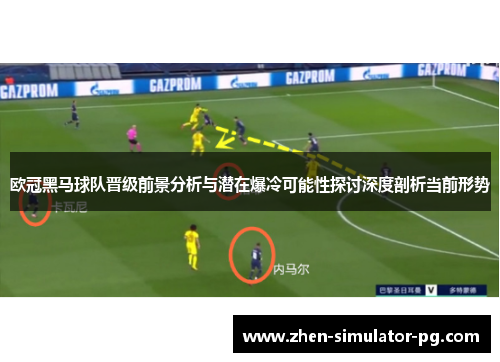 欧冠黑马球队晋级前景分析与潜在爆冷可能性探讨深度剖析当前形势 欧冠黑马球队晋级前景分析与潜在爆冷可能性探讨深度剖析当前形势
