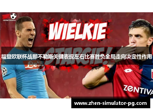 福登欧联杯战那不勒斯关键表现左右比赛胜负全局走向决定性作用 福登欧联杯战那不勒斯关键表现左右比赛胜负全局走向决定性作用